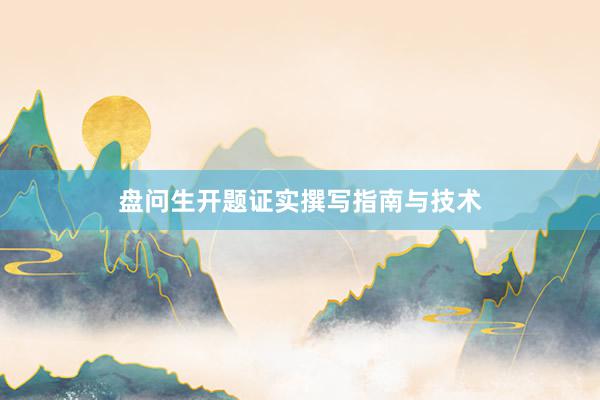 盘问生开题证实撰写指南与技术